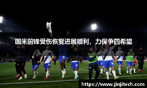 国米前锋受伤恢复进展顺利，力保争四希望
