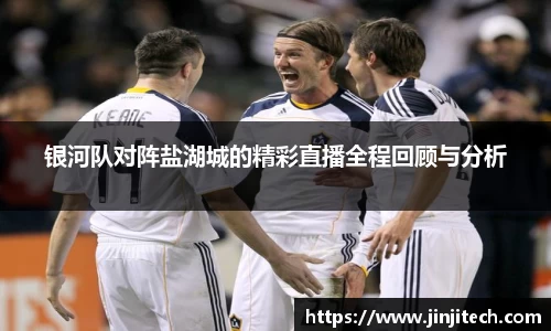 银河队对阵盐湖城的精彩直播全程回顾与分析