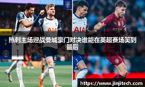热刺主场迎战曼城豪门对决谁能在英超赛场笑到最后