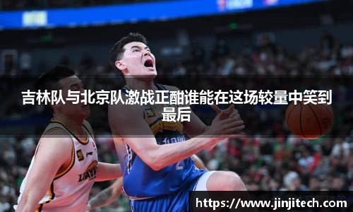 吉林队与北京队激战正酣谁能在这场较量中笑到最后